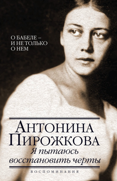 Я пытаюсь восстановить черты. О Бабеле - и не только о нём - Антонина Пирожкова Слушать аудио книги онлайн без регистрации полностью бесплатно - knigavkarmane.net