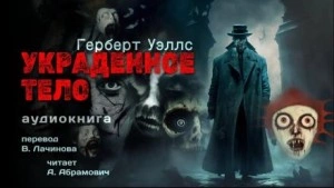 Украденное тело - Герберт Уэллс Слушать аудио книги онлайн без регистрации полностью бесплатно - knigavkarmane.net