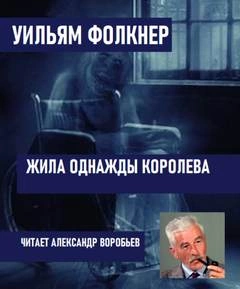 Жила однажды королева - Уильям Фолкнер Слушать аудио книги онлайн без регистрации полностью бесплатно - knigavkarmane.net
