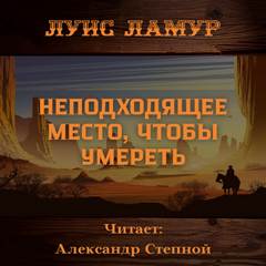 Неподходящее место, чтобы умереть - Луис Ламур Слушать аудио книги онлайн без регистрации полностью бесплатно - knigavkarmane.net