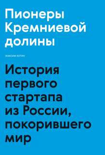 Пионеры Кремниевой долины. История первого стартапа из России, покорившего мир - Максим Котин Слушать аудио книги онлайн без регистрации полностью бесплатно - knigavkarmane.net