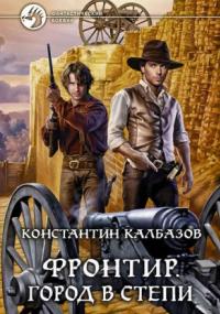 Фронтир. Город в степи - Константин Калбазов (книга 4) Слушать аудио книги онлайн без регистрации полностью бесплатно - knigavkarmane.net