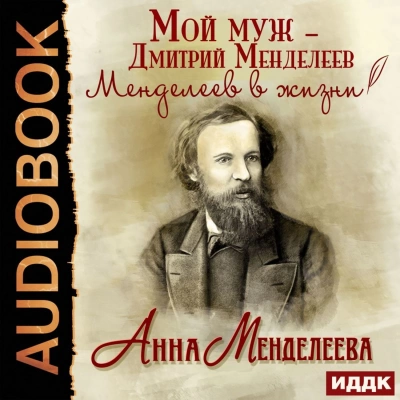 Мой муж – Дмитрий Менделеев. Менделеев в жизни - Анна Менделеева Слушать аудио книги онлайн без регистрации полностью бесплатно - knigavkarmane.net