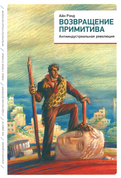 Возвращение примитива. Антииндустриальная революция - Айн Рэнд, Питер Шварц Слушать аудио книги онлайн без регистрации полностью бесплатно - knigavkarmane.net
