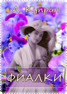 Фиалки - Александр Куприн Слушать аудио книги онлайн без регистрации полностью бесплатно - knigavkarmane.net