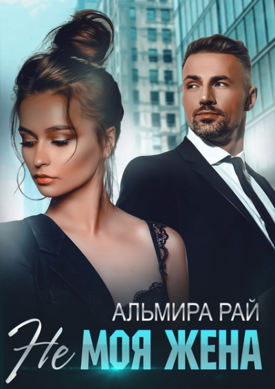 Не моя жена - Альмира Рай Слушать аудио книги онлайн без регистрации полностью бесплатно - knigavkarmane.net