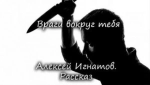 Враги вокруг тебя - Алексей Игнатов Слушать аудио книги онлайн без регистрации полностью бесплатно - knigavkarmane.net