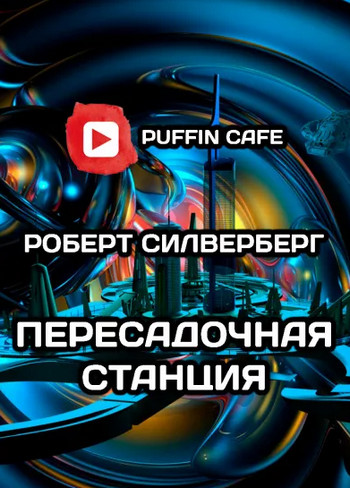 Пересадочная станция - Роберт Силверберг Слушать аудио книги онлайн без регистрации полностью бесплатно - knigavkarmane.net