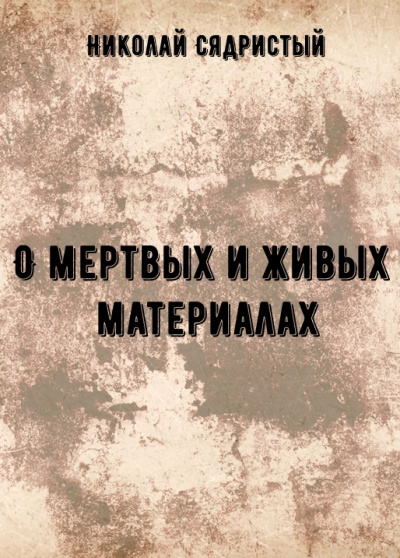 О мертвых и живых материалах - Николай Сядристый Слушать аудио книги онлайн без регистрации полностью бесплатно - knigavkarmane.net