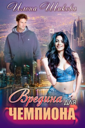 Вредина для Чемпиона - Илона Шикова (книга 5) Слушать аудио книги онлайн без регистрации полностью бесплатно - knigavkarmane.net