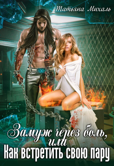 Замуж через боль, или Как встретить свою пару - Татьяна Михаль Слушать аудио книги онлайн без регистрации полностью бесплатно - knigavkarmane.net