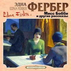 Мисс Бобби и другие рассказы - Эдна Фербер Слушать аудио книги онлайн без регистрации полностью бесплатно - knigavkarmane.net