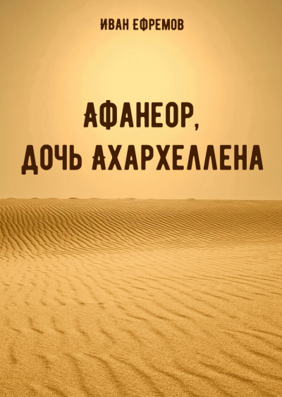 Афанеор, дочь Ахархеллена - Иван Ефремов Слушать аудио книги онлайн без регистрации полностью бесплатно - knigavkarmane.net