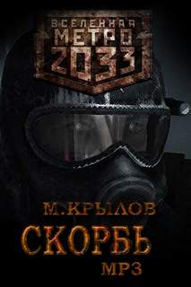 Скорбь (Метро 2033) - Михаил Крылов Слушать аудио книги онлайн без регистрации полностью бесплатно - knigavkarmane.net