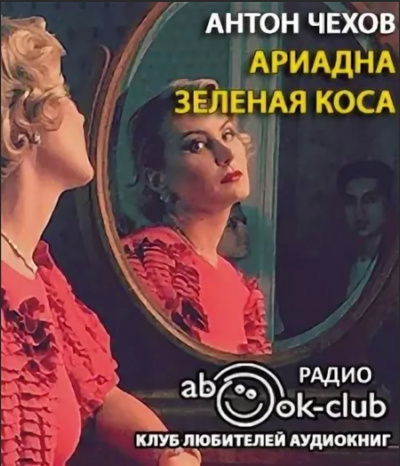 Ариадна. Зеленая коса - Антон Чехов Слушать аудио книги онлайн без регистрации полностью бесплатно - knigavkarmane.net