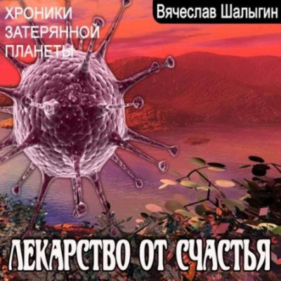 Хроники затерянной планеты. Лекарство от счастья - Вячеслав Шалыгин Слушать аудио книги онлайн без регистрации полностью бесплатно - knigavkarmane.net