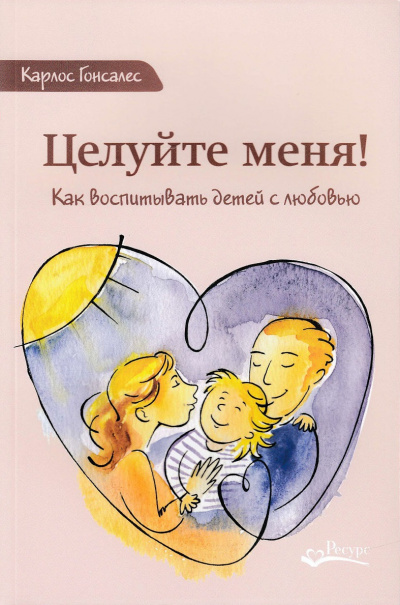 Целуйте меня! Как воспитывать детей с любовью - Карлос Гонсалес Слушать аудио книги онлайн без регистрации полностью бесплатно - knigavkarmane.net