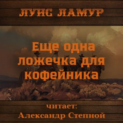 Еще одна ложечка для кофейника - Луис Ламур Слушать аудио книги онлайн без регистрации полностью бесплатно - knigavkarmane.net