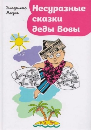 Несуразные сказки деды Вовы - Владимир Мазья Слушать аудио книги онлайн без регистрации полностью бесплатно - knigavkarmane.net