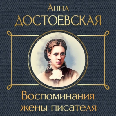 Воспоминания жены писателя - Анна Достоевская Слушать аудио книги онлайн без регистрации полностью бесплатно - knigavkarmane.net