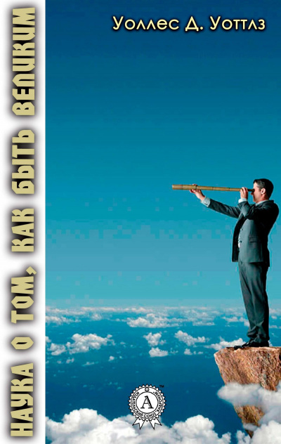 Наука о том, как быть великим - Уоллес Д. Уоттлз Слушать аудио книги онлайн без регистрации полностью бесплатно - knigavkarmane.net