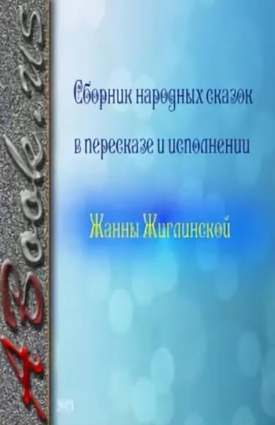 Сборник народных сказок в пересказе и исполнении Жанны Жиглинской Слушать аудио книги онлайн без регистрации полностью бесплатно - knigavkarmane.net