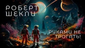 Руками не трогать! - Роберт Шекли Слушать аудио книги онлайн без регистрации полностью бесплатно - knigavkarmane.net
