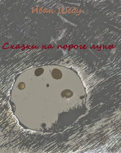 Сказки на пороге луны - Иван Шеду Слушать аудио книги онлайн без регистрации полностью бесплатно - knigavkarmane.net