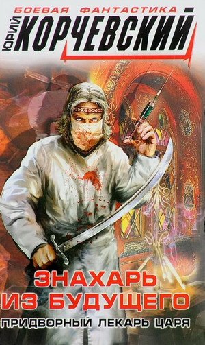 Знахарь из будущего. Придворный лекарь царя - Юрий Корчевский Слушать аудио книги онлайн без регистрации полностью бесплатно - knigavkarmane.net