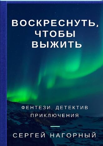 Воскреснуть, чтобы выжить - Сергей Нагорный Слушать аудио книги онлайн без регистрации полностью бесплатно - knigavkarmane.net