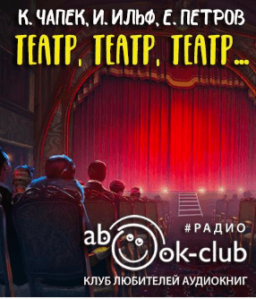 Театр, театр, театр... - Илья Ильф, Евгений Петров, Карел Чапек Слушать аудио книги онлайн без регистрации полностью бесплатно - knigavkarmane.net