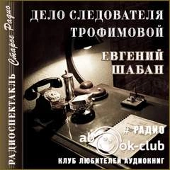 Дело следователя Трофимовой - Евгений Шабан Слушать аудио книги онлайн без регистрации полностью бесплатно - knigavkarmane.net
