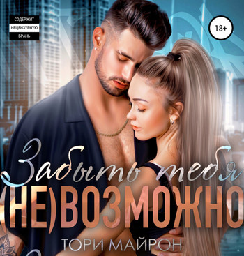 Забыть тебя (не)возможно - Тори Майрон (1) Слушать аудио книги онлайн без регистрации полностью бесплатно - knigavkarmane.net