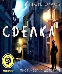 Сделка. Книга 1 - Игорь Орлов Слушать аудио книги онлайн без регистрации полностью бесплатно - knigavkarmane.net