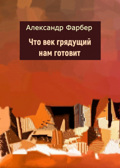 Что век грядущий нам готовит - Александр Фарбер Слушать аудио книги онлайн без регистрации полностью бесплатно - knigavkarmane.net