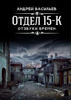 Отдел 15-К. Отзвуки времен - Андрей Васильев (3) Слушать аудио книги онлайн без регистрации полностью бесплатно - knigavkarmane.net