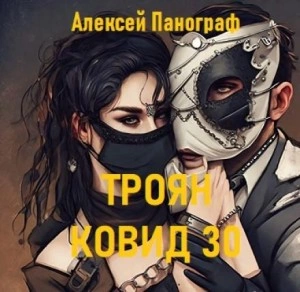 Троян Ковид 30 - Алексей Панограф Слушать аудио книги онлайн без регистрации полностью бесплатно - knigavkarmane.net