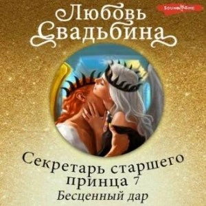 Секретарь старшего принца 7. Бесценный дар - Любовь Свадьбина Слушать аудио книги онлайн без регистрации полностью бесплатно - knigavkarmane.net