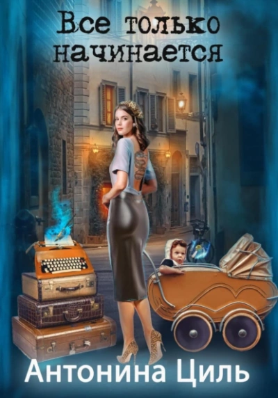 Все только начинается - Антонина Циль Слушать аудио книги онлайн без регистрации полностью бесплатно - knigavkarmane.net