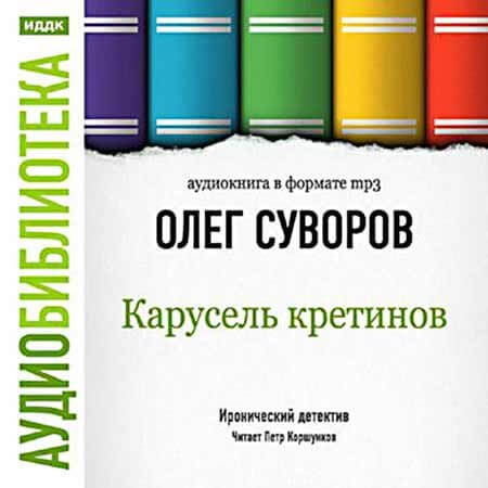 Карусель Кретинов - Олег Суворов Слушать аудио книги онлайн без регистрации полностью бесплатно - knigavkarmane.net