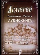 Архиерей - Тихон Иеромонах Слушать аудио книги онлайн без регистрации полностью бесплатно - knigavkarmane.net