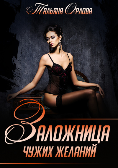 Заложница чужих желаний - Тальяна Орлова Слушать аудио книги онлайн без регистрации полностью бесплатно - knigavkarmane.net