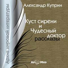 Куст сирени. Чудесный доктор - Александр Куприн Слушать аудио книги онлайн без регистрации полностью бесплатно - knigavkarmane.net