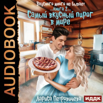 Самый вкусный пирог в мире - Лариса Петровичева Слушать аудио книги онлайн без регистрации полностью бесплатно - knigavkarmane.net
