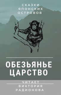 Обезьянье царство. Японская сказка - Виктория Радионова Слушать аудио книги онлайн без регистрации полностью бесплатно - knigavkarmane.net
