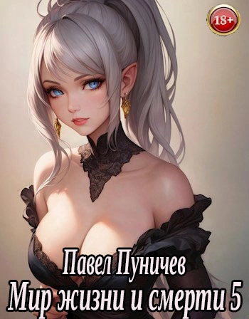 Мир жизни и смерти. Книга 5 - Павел Пуничев Слушать аудио книги онлайн без регистрации полностью бесплатно - knigavkarmane.net