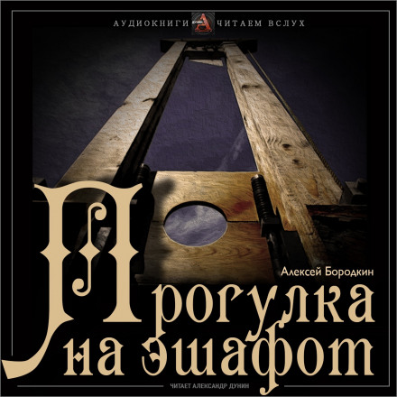 Прогулка на эшафот - Алексей Бородкин Слушать аудио книги онлайн без регистрации полностью бесплатно - knigavkarmane.net