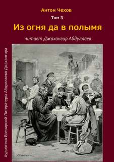 Из огня да в полымя - Антон Чехов Слушать аудио книги онлайн без регистрации полностью бесплатно - knigavkarmane.net