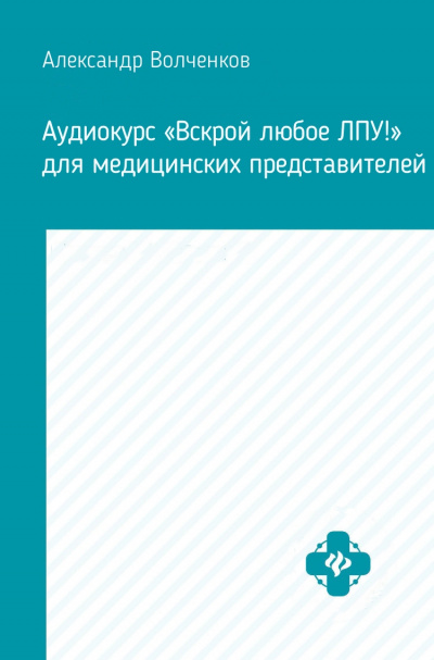 Аудиокурс «Вскрой любое ЛПУ!» для медицинских представителей - Александр Волченков Слушать аудио книги онлайн без регистрации полностью бесплатно - knigavkarmane.net