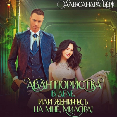 Авантюристка в деле, или Женитесь на мне милорд! - Александра Берг Слушать аудио книги онлайн без регистрации полностью бесплатно - knigavkarmane.net